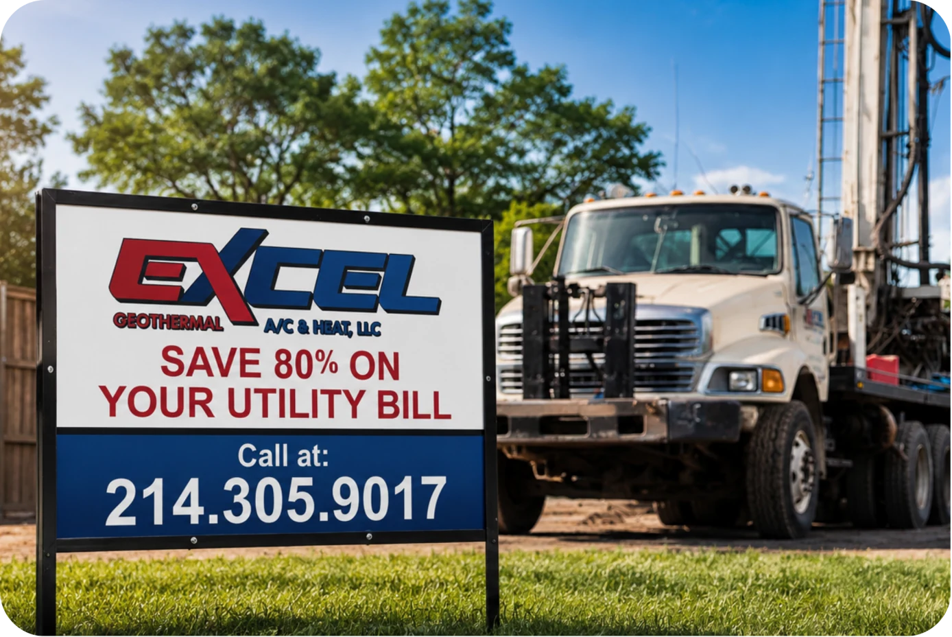 Excel Geothermal jobsite sign reading “Save 80% on your utility bill — call 214.305.9017” with the company's drilling rig truck parked behind it